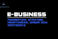 Pengertian E-Business, Strategi, Keuntungan, Unsur dan Contohnya