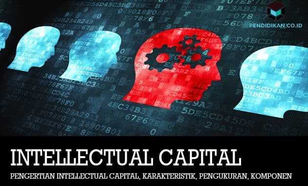 Pengertian Intellectual Capital, Karakteristik, Pengukuran, Komponen dan Teori