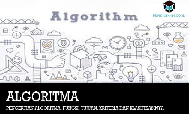 Pengertian Algoritma, Fungsi, Tujuan, Kriteria dan Klasifikasinya