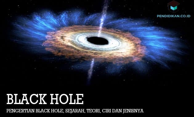 Pengertian Black Hole, Sejarah, Teori, Ciri dan Jenisnya
